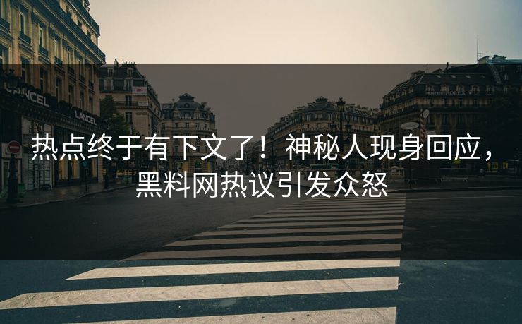 热点终于有下文了！神秘人现身回应，黑料网热议引发众怒