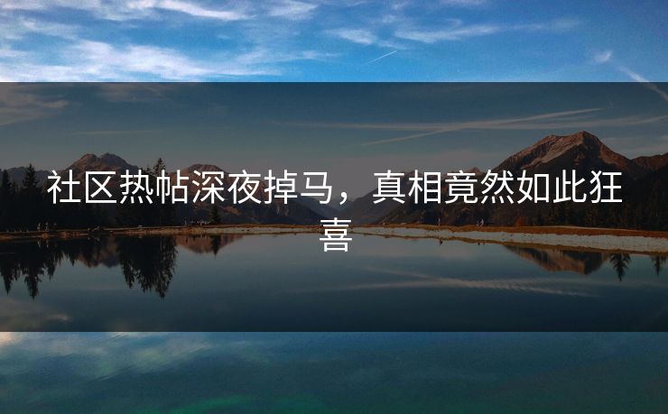 社区热帖深夜掉马，真相竟然如此狂喜