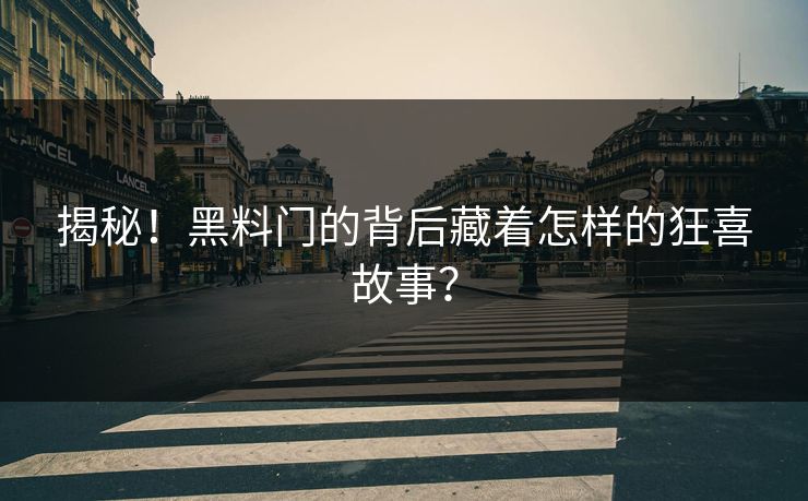 揭秘！黑料门的背后藏着怎样的狂喜故事？