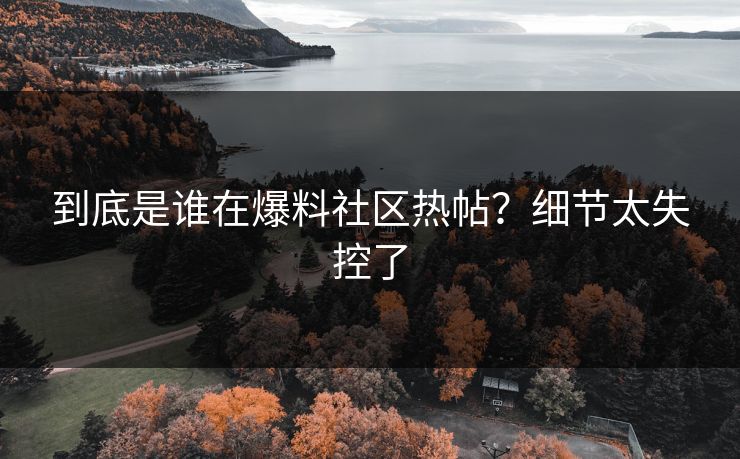 到底是谁在爆料社区热帖？细节太失控了