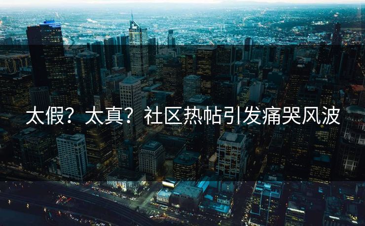 太假？太真？社区热帖引发痛哭风波