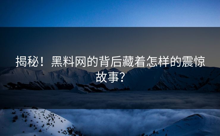 揭秘！黑料网的背后藏着怎样的震惊故事？