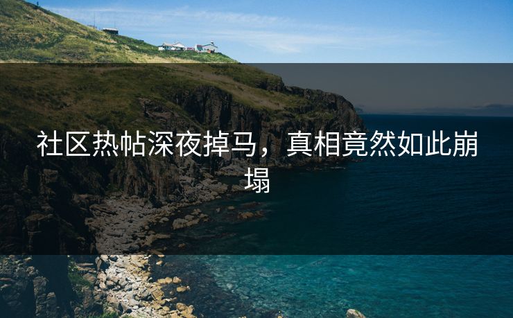 社区热帖深夜掉马，真相竟然如此崩塌