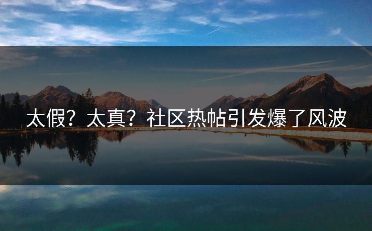 太假？太真？社区热帖引发爆了风波