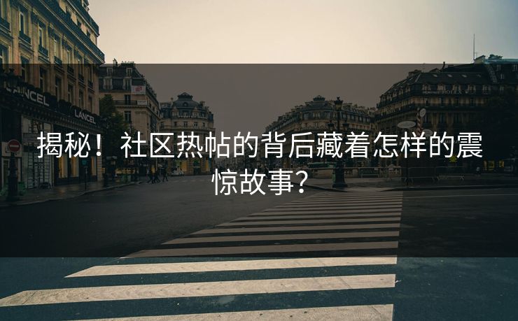 揭秘！社区热帖的背后藏着怎样的震惊故事？