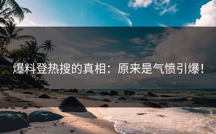 爆料登热搜的真相：原来是气愤引爆！