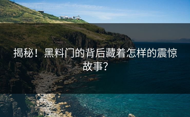揭秘！黑料门的背后藏着怎样的震惊故事？