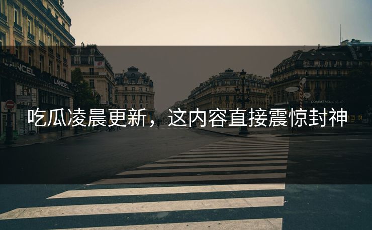 吃瓜凌晨更新，这内容直接震惊封神