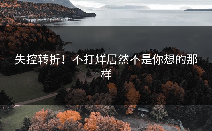 失控转折！不打烊居然不是你想的那样