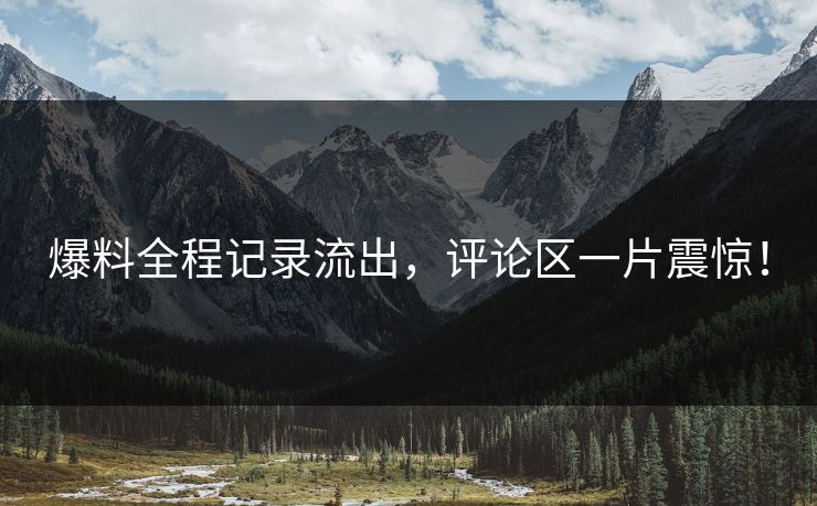 爆料全程记录流出，评论区一片震惊！