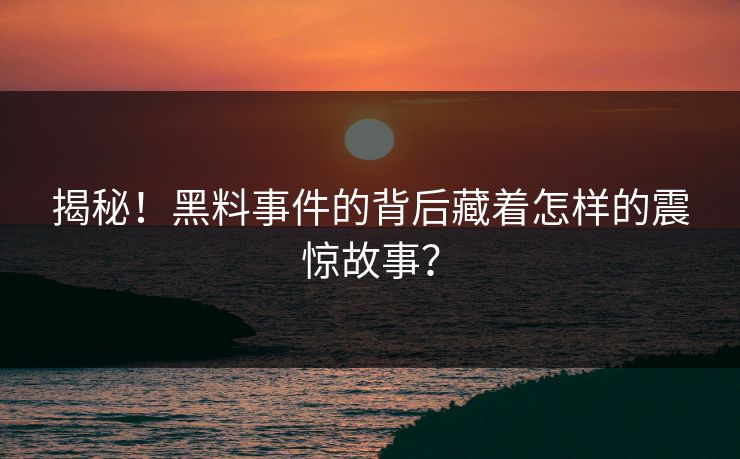 揭秘！黑料事件的背后藏着怎样的震惊故事？