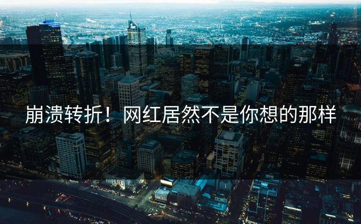 崩溃转折！网红居然不是你想的那样