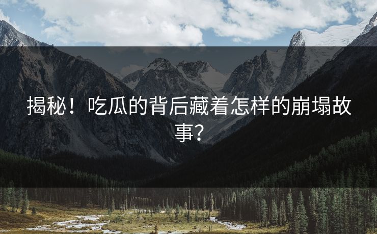 揭秘！吃瓜的背后藏着怎样的崩塌故事？