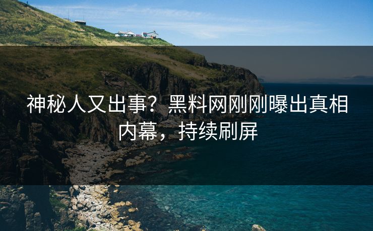 神秘人又出事？黑料网刚刚曝出真相内幕，持续刷屏