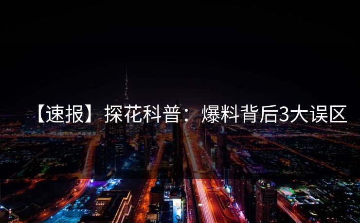 【速报】探花科普：爆料背后3大误区