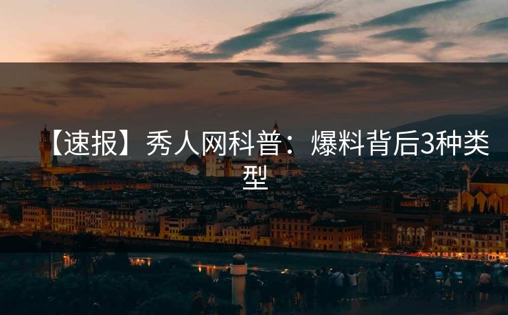 【速报】秀人网科普：爆料背后3种类型