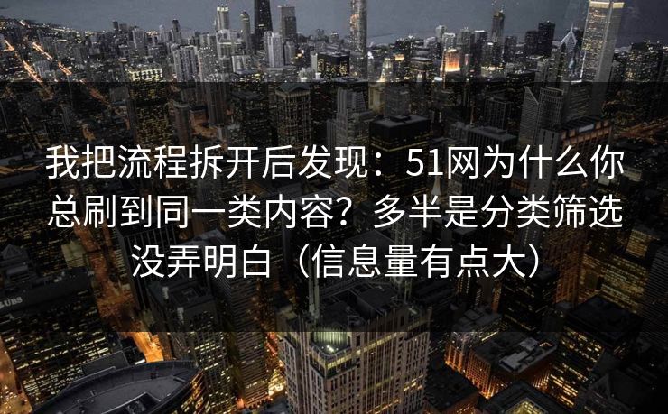 我把流程拆开后发现：51网为什么你总刷到同一类内容？多半是分类筛选没弄明白（信息量有点大）